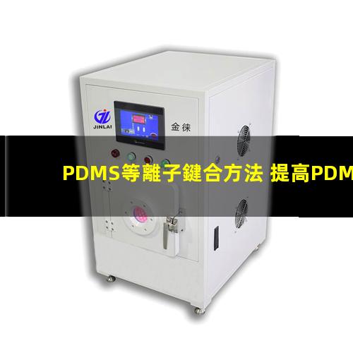 PDMS等離子鍵合方法 提高PDMS表面親水性、生物相容性、附著性